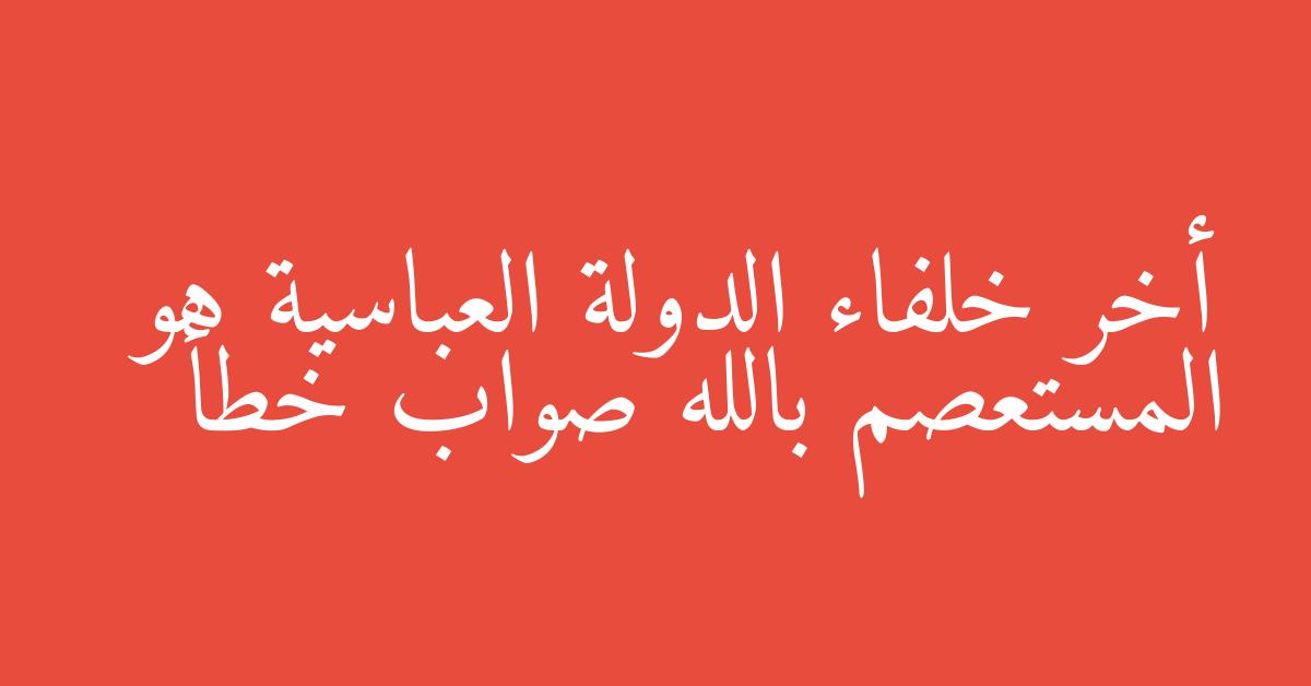 أخر خلفاء الدولة العباسية هو المستعصم بالله صواب خطأ