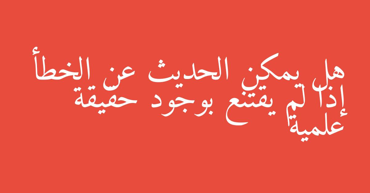 هل يمكن الحديث عن الخطأ إذا لم يقتنع بوجود حقيقة علمية