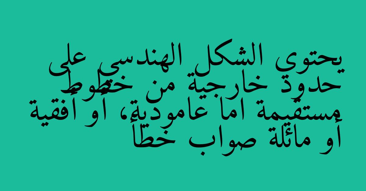 يحتوي الشكل الهندسي على حدود خارجية من خطوط مستقيمة اما عامودية، أو أفقية أو مائلة صواب خطأ