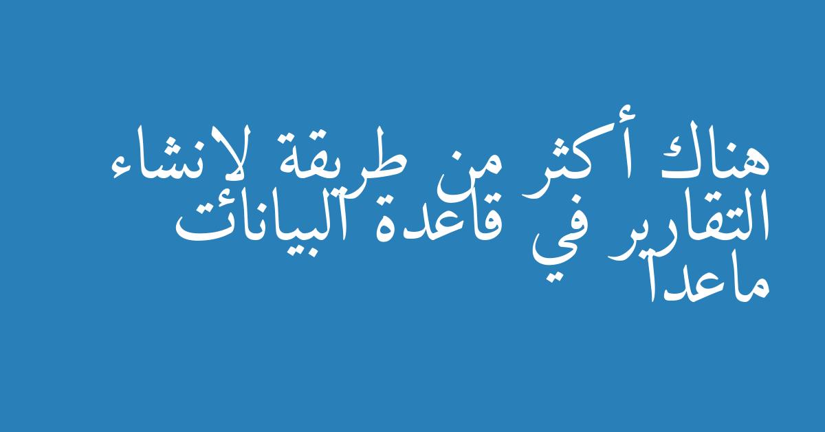 هناك أكثر من طريقة لإنشاء التقارير في قاعدة البيانات ماعدا