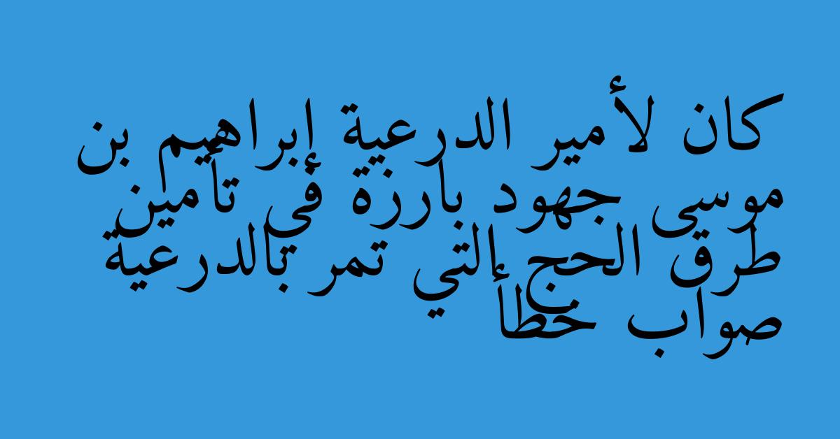 كان لأمير الدرعية إبراهيم بن موسى جهود بارزة في تأمين طرق الحج التي تمر بالدرعية صواب خطأ