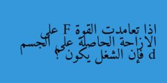 اذا تعامدت القوة F على الازاحة الحاصلة على الجسم d فإن الشغل يكون ؟