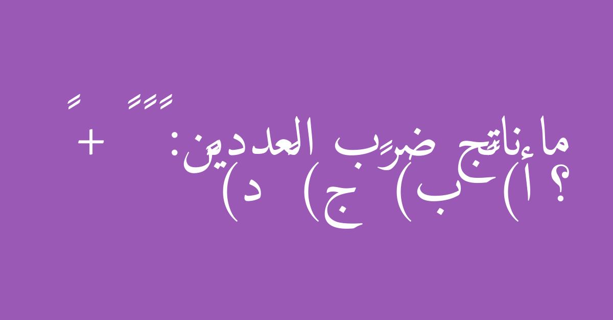 ما ناتج ضرب العددين: ٢ × ٢ + ٢ ؟ أ) ٥ ب) ٩ ج) ٤ د) ٦
