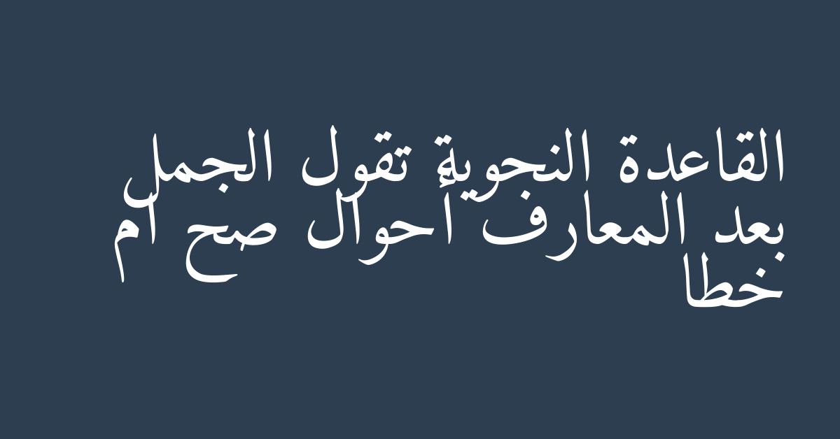 القاعدة النحوية تقول الجمل بعد المعارف أحوال صح ام خطا
