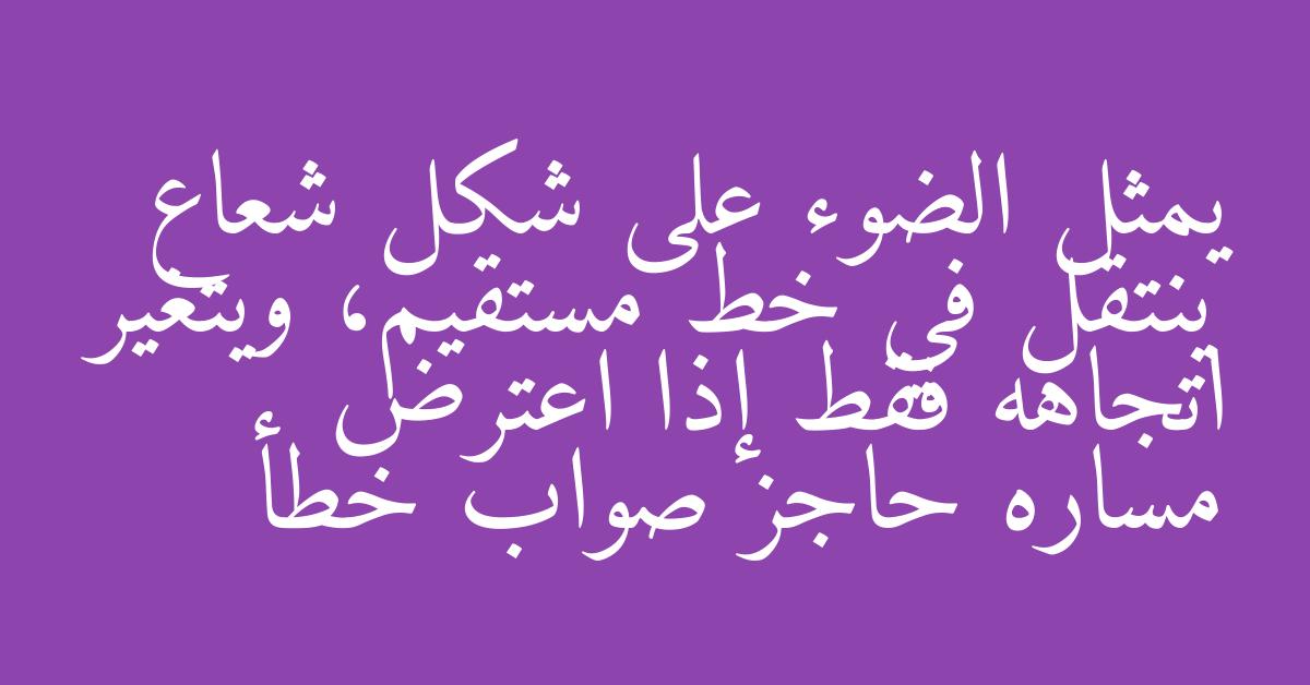 يمثل الضوء على شكل شعاع ينتقل في خط مستقيم، ويتغير اتجاهه فقط إذا اعترض مساره حاجز صواب خطأ