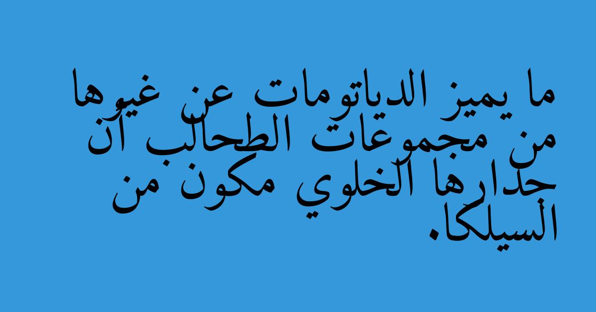 ما يميز الدياتومات عن غيرها من مجموعات الطحالب أن جدارها الخلوي مكون من السيلكا.