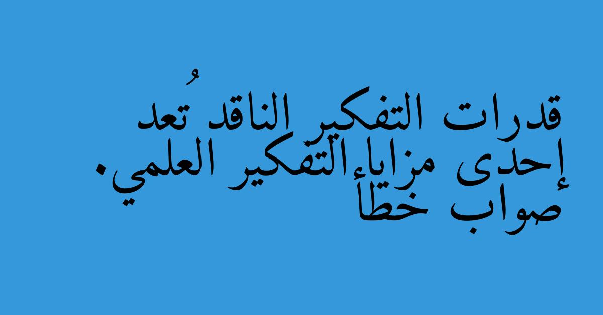 قدرات التفكير الناقد تُعد إحدى مزايا التفكير العلمي. صواب خطأ