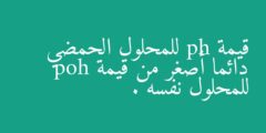 قيمة ph للمحلول الحمضي دائما أصغر من قيمة poh للمحلول نفسه .