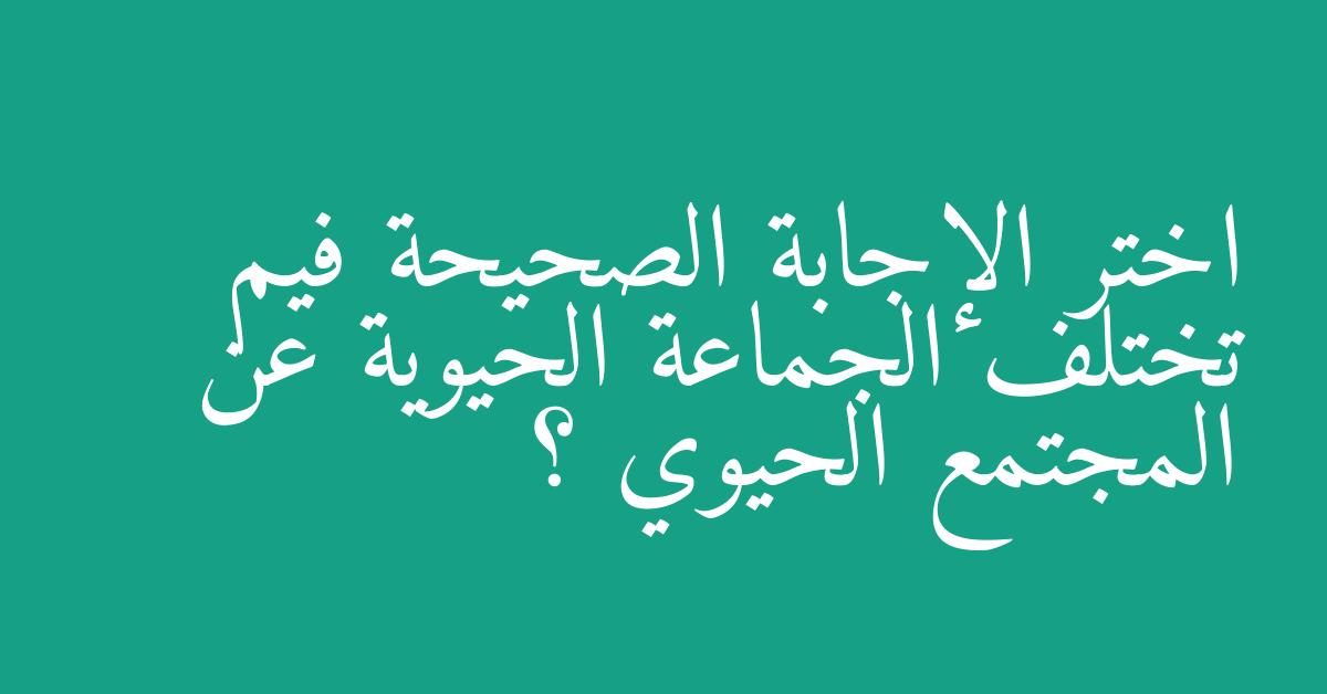 اختر الإجابة الصحيحة فيم تختلف الجماعة الحيوية عن المجتمع الحيوي ؟