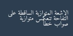 الاشعة المتوازية الساقطة على التفاحة تنعكس متوازية صواب خطأ
