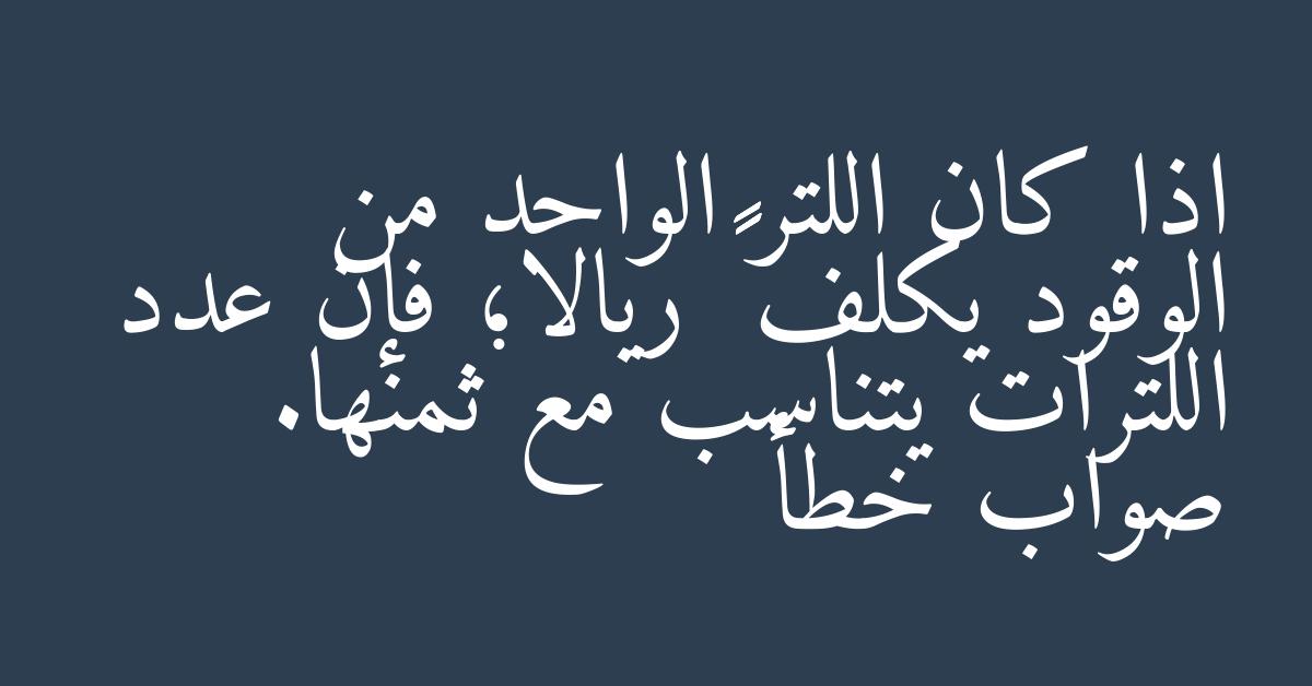 اذا كان اللتر الواحد من الوقود يكلف ٠٤٥ ريالا؛ فإن عدد اللترات يتناسب مع ثمنها. صواب خطأ