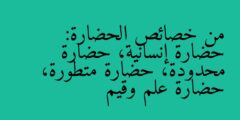 من خصائص الحضارة: حضارة إنسانية، حضارة محدودة، حضارة متطورة، حضارة علم وقيم