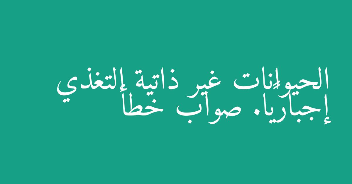 الحيوانات غير ذاتية التغذي إجباريًا. صواب خطأ