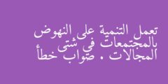 تعمل التنمية على النهوض بالمجتمعات في شتى المجالات . صواب خطأ