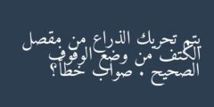 يتم تحريك الذراع من مقصل الكتف من وضع الوقوف الصحيح . صواب خطأ؟