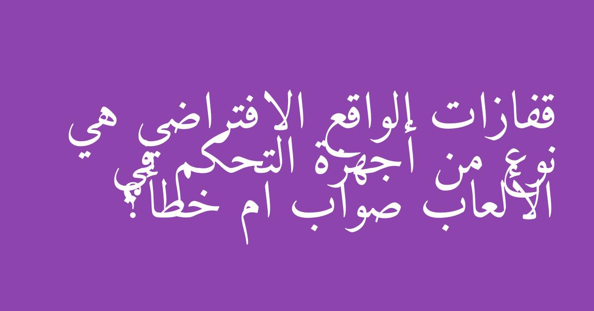 قفازات الواقع الافتراضي هي نوع من أجهزة التحكم في الألعاب صواب ام خطأ؟