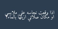 اذا وقعت نجاسه على ملابسي او مكان صلاتي ازيلها بالماء؟