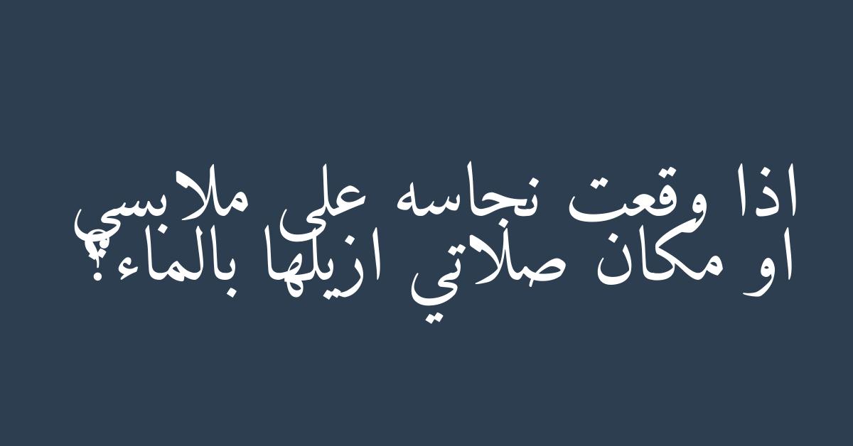 اذا وقعت نجاسه على ملابسي او مكان صلاتي ازيلها بالماء؟
