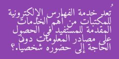 تُعد خدمة الفهارس الإلكترونية للمكتبات من أهم الخدمات المقدمة للمستفيد في الحصول على مصادر المعلومات دون الحاجة إلى حضوره شخصيًّا.؟