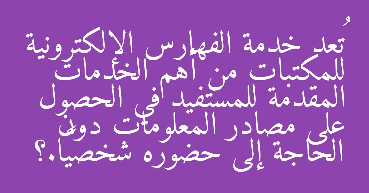 تُعد خدمة الفهارس الإلكترونية للمكتبات من أهم الخدمات المقدمة للمستفيد في الحصول على مصادر المعلومات دون الحاجة إلى حضوره شخصيًّا.؟