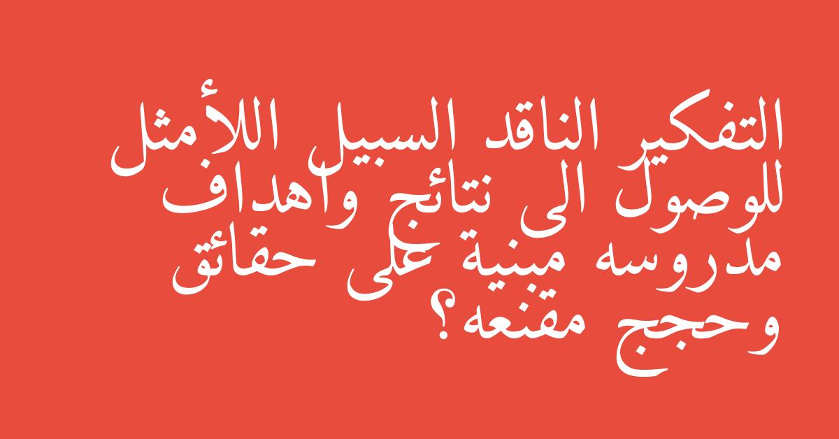 التفكير الناقد السبيل اللأمثل للوصول الى نتائج واهداف مدروسه مبنية على حقائق وحجج مقنعه؟
