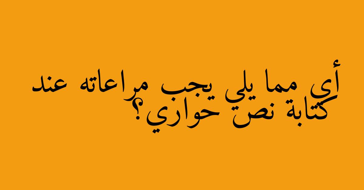 أي مما يلي يجب مراعاته عند كتابة نص حواري؟