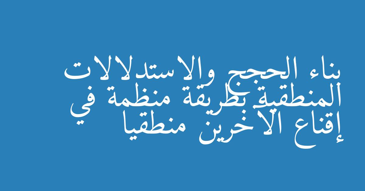 بناء الحجج والاستدلالات المنطقية بطريقة منظمة في إقناع الآخرين منطقيا