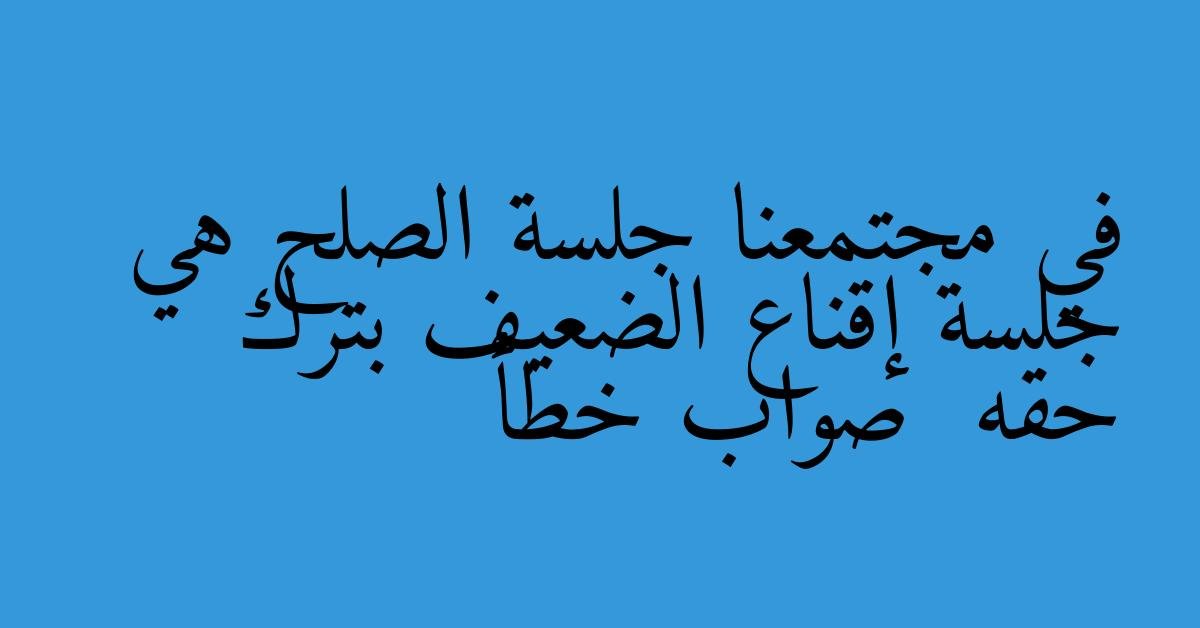 في مجتمعنا جلسة الصلح هي جلسة إقناع الضعيف بترك حقه  صواب خطأ