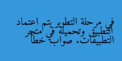 في مرحلة التطوير يتم اعتماد التطبيق وتحميله في متجر التطبيقات. صواب خطأ