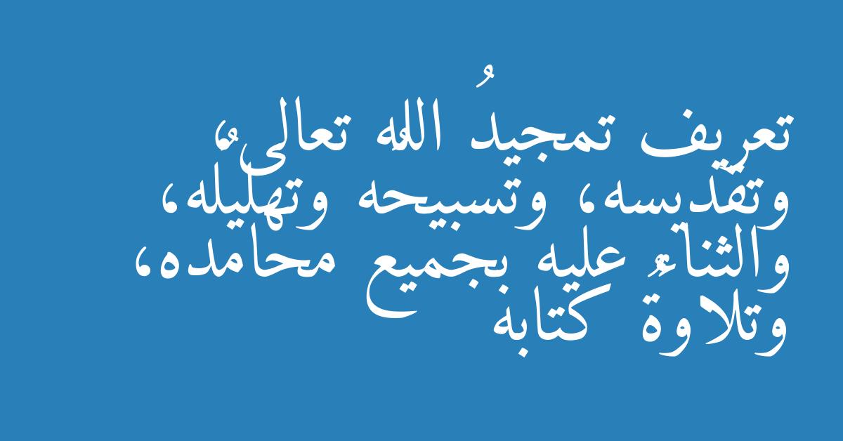 تعريف تمجيدُ الله تعالى، وتقديسه، وتسبيحُه وتهليلُه، والثناء عليه بجميع محامده، وتلاوةُ كتابه