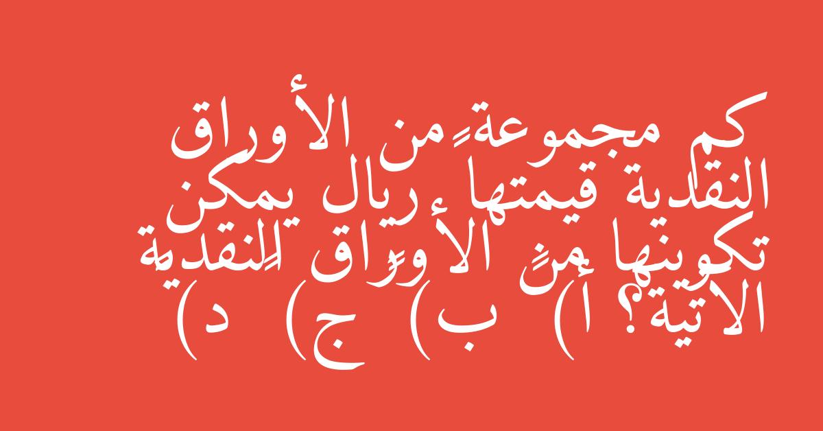 كم مجموعة من الأوراق النقدية قيمتها ١٠٠ ريال يمكن تكوينها من الأوراق النقدية الآتية؟ أ) ٣ ب) ٤ ج) ٥ د) ٦