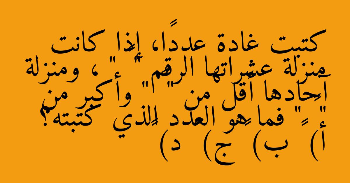 كتبت غادة عددًا، إذا كانت منزلة عشراتها الرقم " ٩ " ، ومنزلة آحادها أقل من " ٧ " وأكبر من " ٥ " فما هو العدد الذي كتبته؟ أ) ٥٧ ب) ٥٩ ج) ٩٥ د) ٩٦