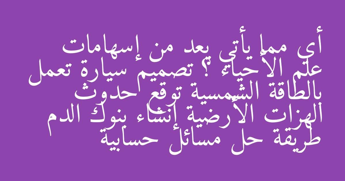 أي مما يأتي يعد من إسهامات علم الأحياء ؟ تصميم سيارة تعمل بالطاقة الشمسية توقع حدوث الهزات الأرضية إنشاء بنوك الدم طريقة حل مسائل حسابية