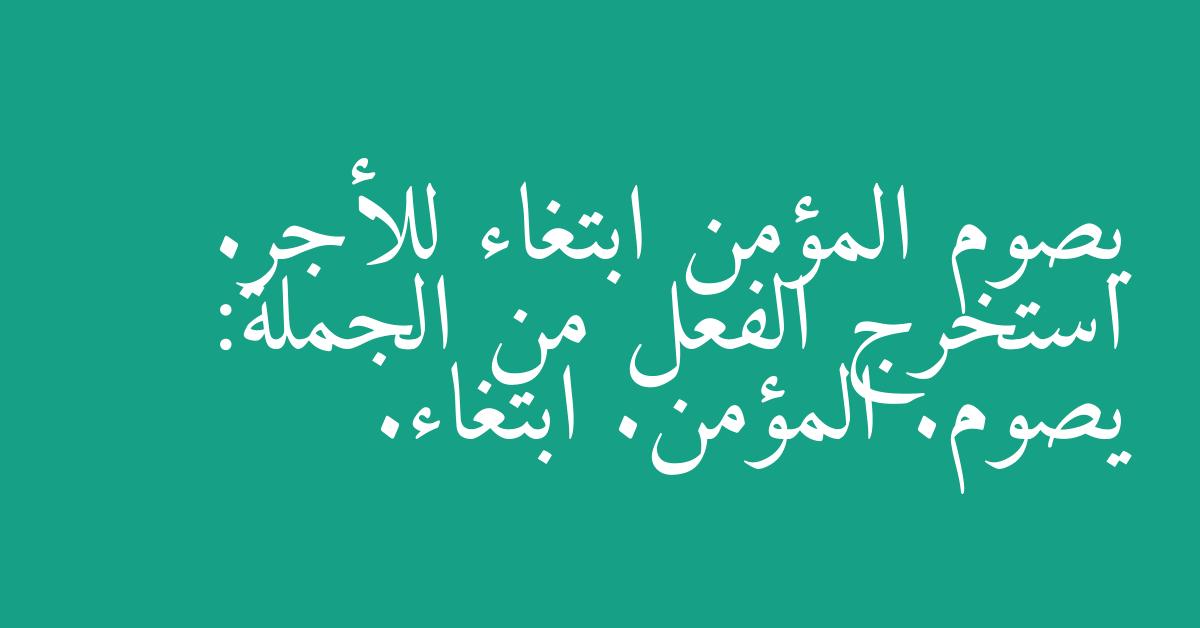 يصوم المؤمن ابتغاء للأجر. استخرج الفعل من الجملة: يصوم. المؤمن. ابتغاء.