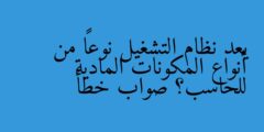يعد نظام التشغيل نوعاً من أنواع المكونات المادية للحاسب؟ صواب خطأ