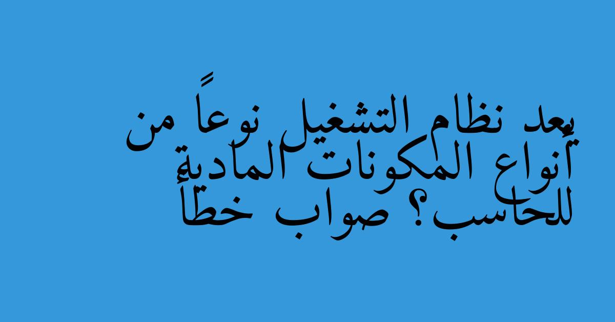 يعد نظام التشغيل نوعاً من أنواع المكونات المادية للحاسب؟ صواب خطأ