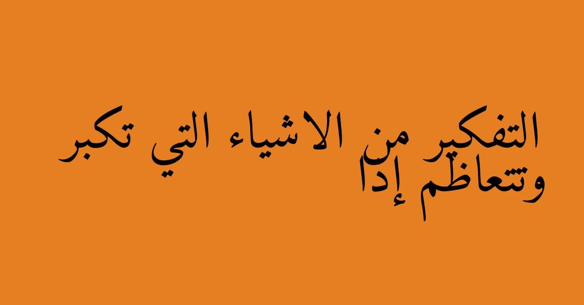 التفكير من الاشياء التي تكبر وتتعاظم إذا