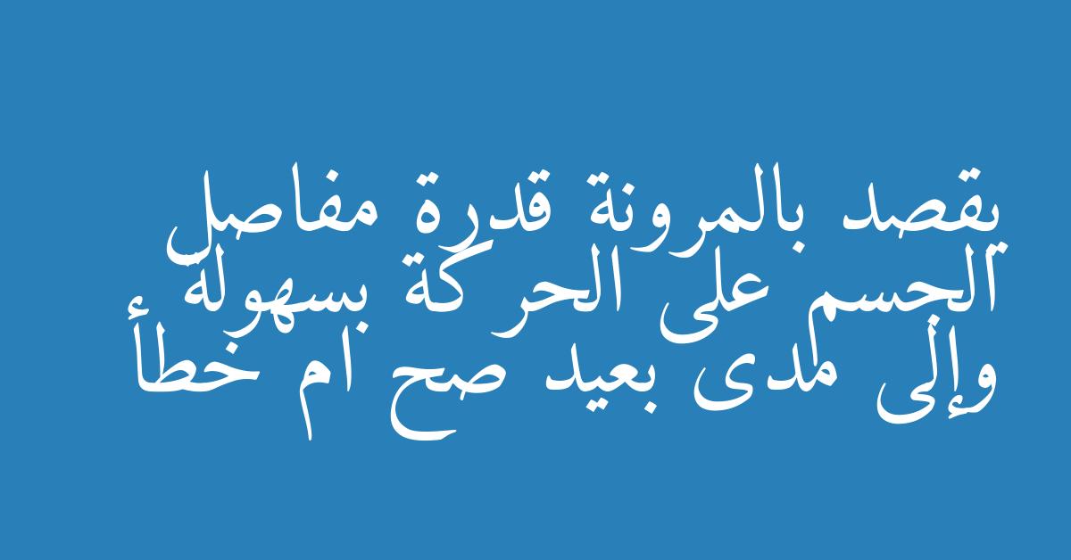 يقصد بالمرونة قدرة مفاصل الجسم على الحركة بسهولة وإلى مدى بعيد صح ام خطأ