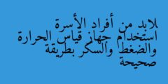 لابد من أفراد الأسرة استخدام جهاز قياس الحرارة والضغط والسكر بطريقة صحيحة