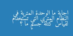 ما الوحدة المترية في النظام المتري التي تستخدم لقياس كتلة جسمٍ ما ؟