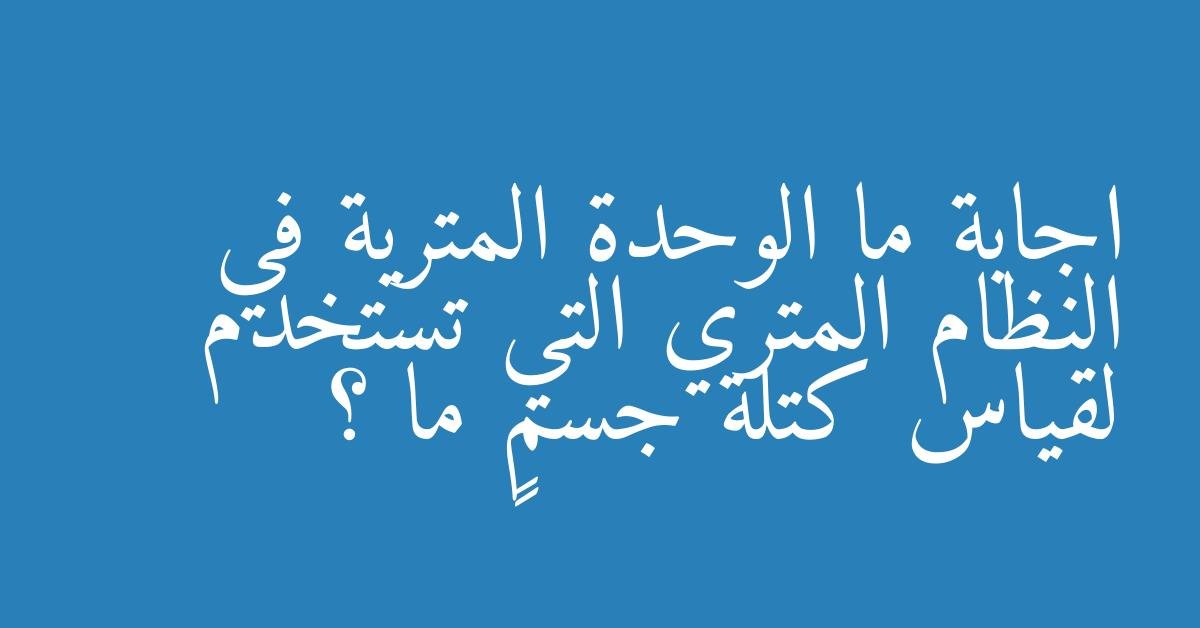 ما الوحدة المترية في النظام المتري التي تستخدم لقياس كتلة جسمٍ ما ؟