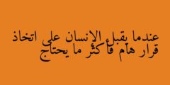 عندما يقبل الإنسان على اتخاذ قرار هام فأكثر ما يحتاج