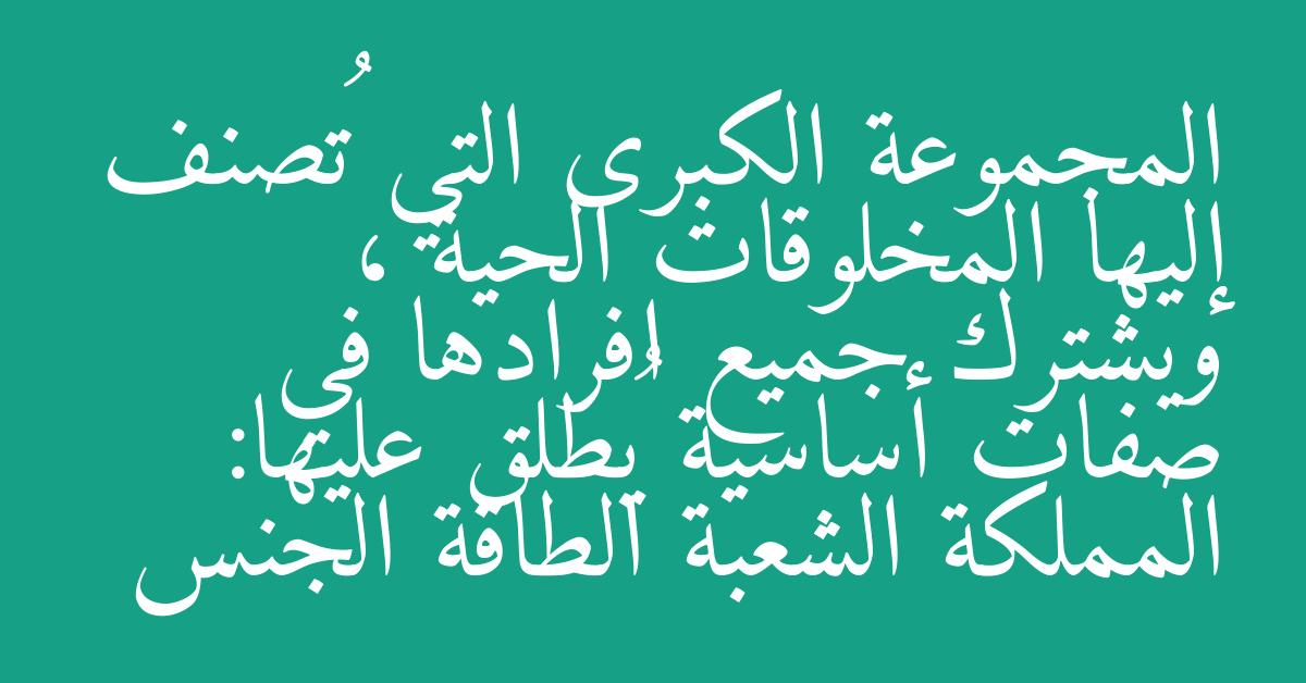 المجموعة الكبرى التي تُصنف إليها المخلوقات الحية ، ويشترك جميع افرادها في صفات أساسية يُطلق عليها: المملكة الشعبة الطاقة الجنس