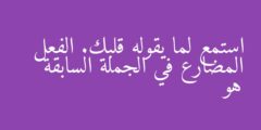 استمع لما يقوله قلبك. الفعل المضارع في الجملة السابقة هو