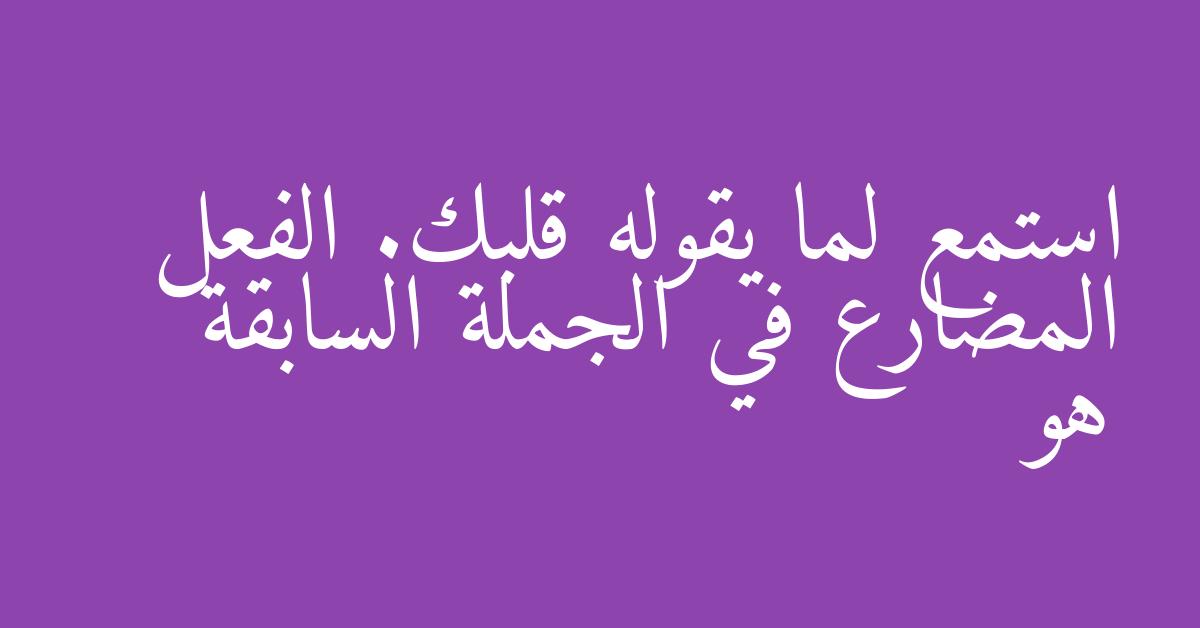 استمع لما يقوله قلبك. الفعل المضارع في الجملة السابقة هو
