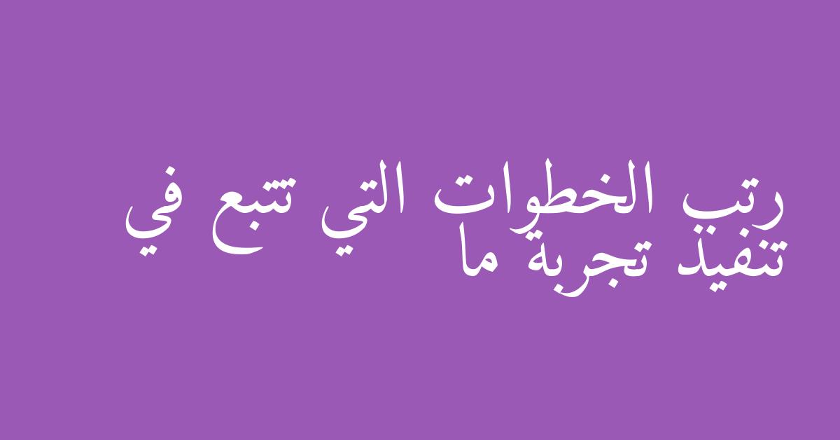 رتب الخطوات التي تتبع في تنفيذ تجربة ما