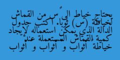 يحتاج خياط الى ٤س من القماش لخياطة (س) ثوبا. اكتب جدول الدالة الذي يمكن استعماله لإيجاد كمية القماش المستعملة عند خياطة ٦ أثواب و ٨ أثواب و ١٠ أثواب
