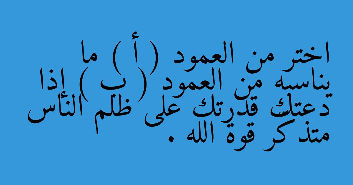 اختر من العمود ( أ ) ما يناسبه من العمود ( ب ) إذا دعتك قدرتك على ظلم الناس متذكَّر قوة الله .