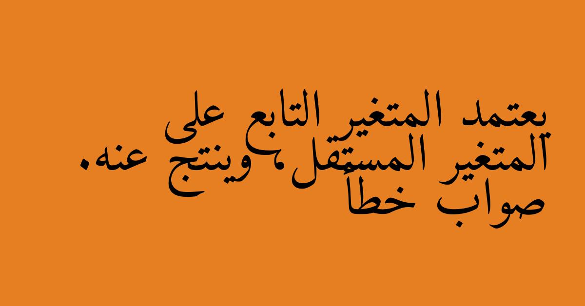 يعتمد المتغير التابع على المتغير المستقل، وينتج عنه. صواب خطأ
