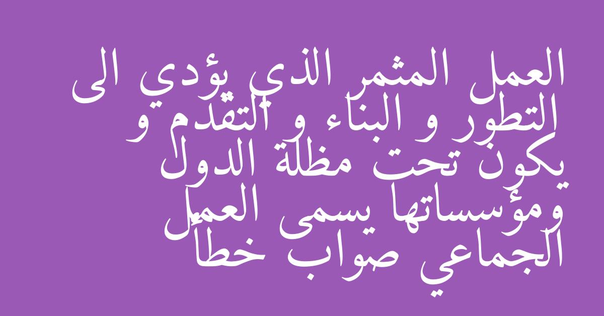 العمل المثمر الذي يؤدي الى التطور و البناء و التقدم و يكون تحت مظلة الدول ومؤسساتها يسمى العمل الجماعي صواب خطأ